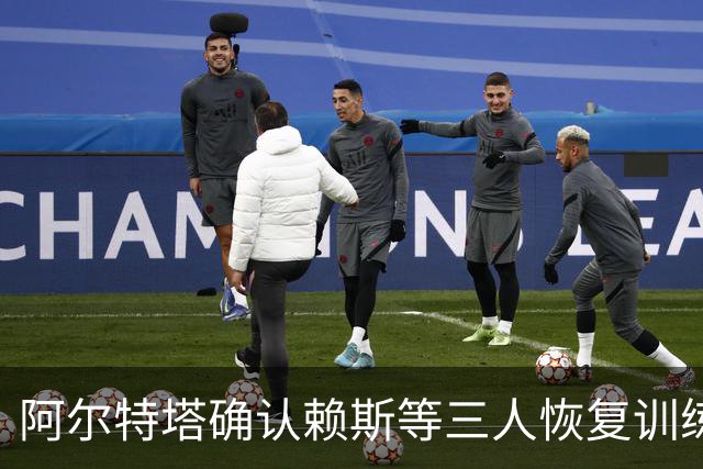 阿尔特塔确认赖斯等三人恢复训练，萨卡仍缺阵