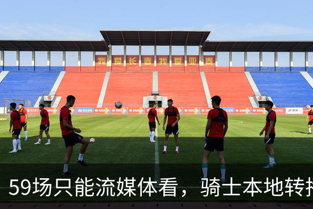 59场只能流媒体看，骑士本地转播便利度垫底