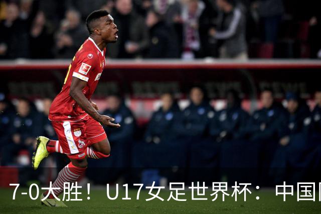 7-0大胜！U17女足世界杯：中国队2连胜，排名有变，反超美国登顶